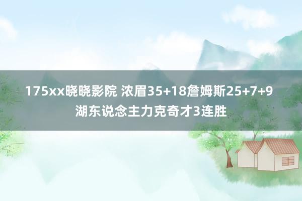 175xx晓晓影院 浓眉35+18詹姆斯25+7+9 湖东说念主力克奇才3连胜