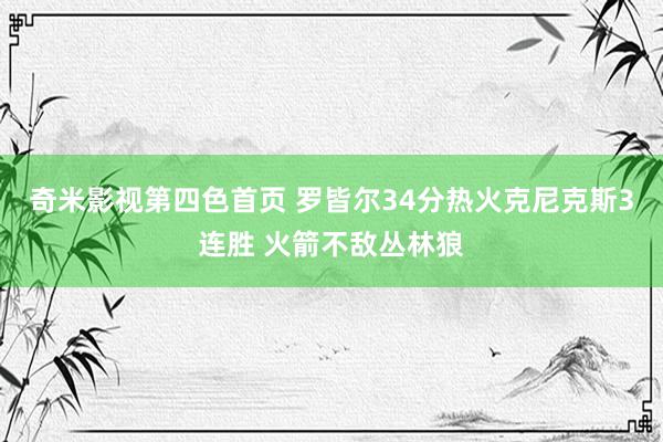 奇米影视第四色首页 罗皆尔34分热火克尼克斯3连胜 火箭不敌丛林狼