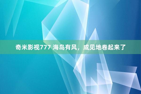 奇米影视777 海岛有风，成见地卷起来了