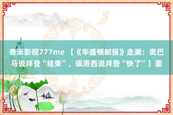 奇米影视777me 【《华盛顿邮报》走漏：奥巴马说拜登“结束”，佩洛西说拜登“快了”】面