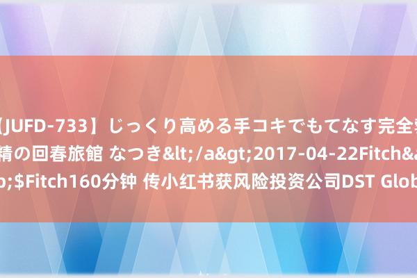 【JUFD-733】じっくり高める手コキでもてなす完全勃起ともの凄い射精の回春旅館 なつき</a>2017-04-22Fitch&$Fitch160分钟 传小红书获风险投资公司DS