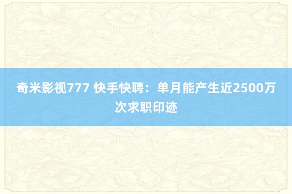 奇米影视777 快手快聘：单月能产生近2500万次求职印迹