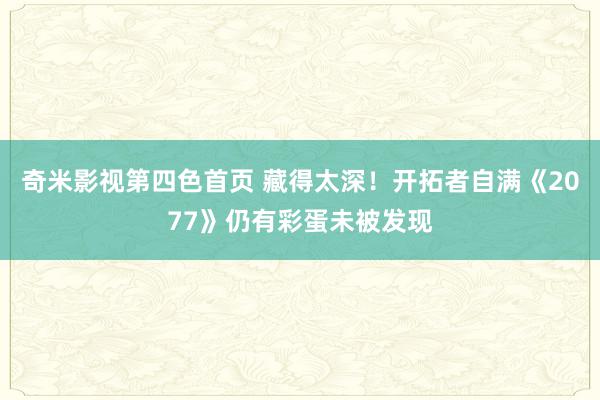 奇米影视第四色首页 藏得太深！开拓者自满《2077》仍有彩蛋未被发现