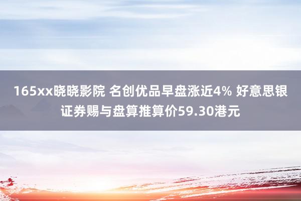 165xx晓晓影院 名创优品早盘涨近4% 好意思银证券赐与盘算推算价59.30港元