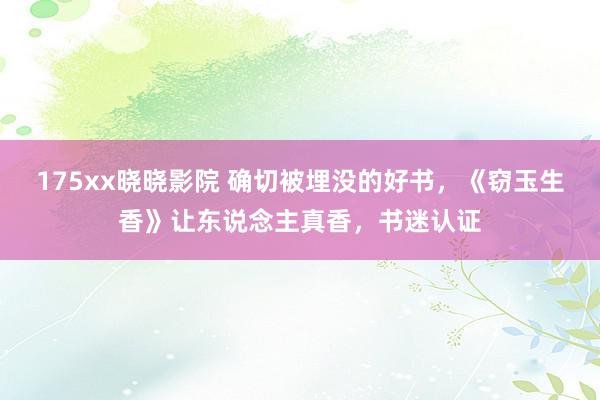 175xx晓晓影院 确切被埋没的好书，《窃玉生香》让东说念主真香，书迷认证