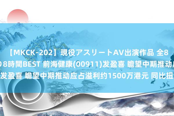 【MKCK-202】現役アスリートAV出演作品 全8TITLE全コーナー入り8時間BEST 前海健康(00911)发盈喜 瞻望中期推动应占溢利约1500万港元 同比扭亏为盈