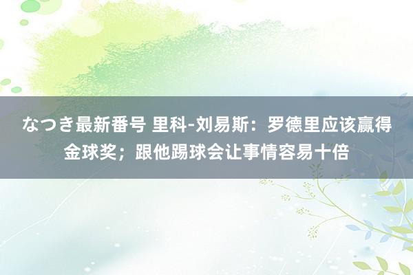 なつき最新番号 里科-刘易斯：罗德里应该赢得金球奖；跟他踢球会让事情容易十倍