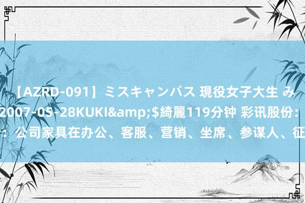 【AZRD-091】ミスキャンパス 現役女子大生 みゆき</a>2007-05-28KUKI&$綺麗119分钟 彩讯股份：公司家具在办公、客服、营销、坐席、参谋人、征询等业务范围不