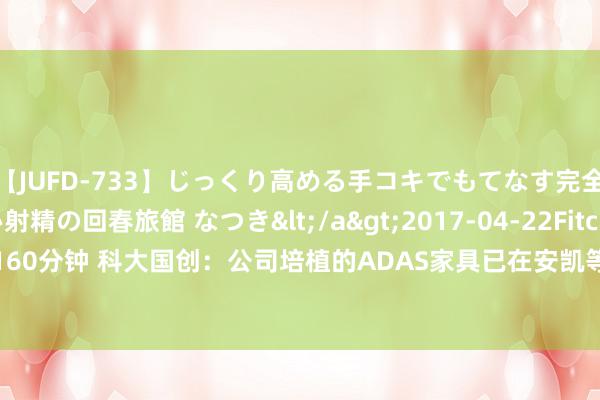 【JUFD-733】じっくり高める手コキでもてなす完全勃起ともの凄い射精の回春旅館 なつき</a>2017-04-22Fitch&$Fitch160分钟 科大国创：公司培植的ADA