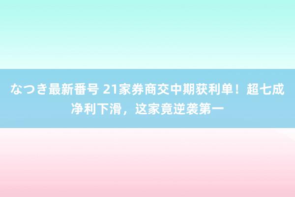 なつき最新番号 21家券商交中期获利单！超七成净利下滑，这家竟逆袭第一