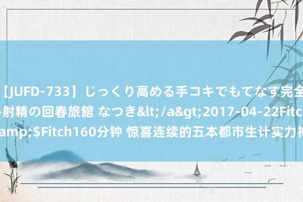 【JUFD-733】じっくり高める手コキでもてなす完全勃起ともの凄い射精の回春旅館 なつき</a>2017-04-22Fitch&$Fitch160分钟 惊喜连续的五本都市生计实力