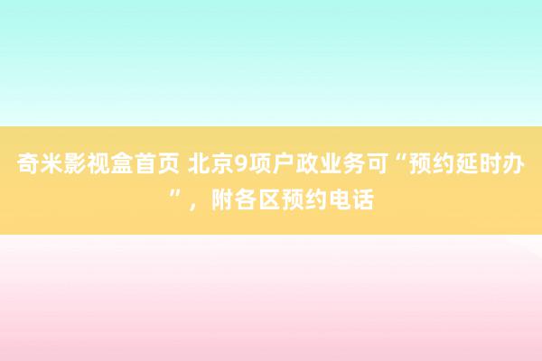 奇米影视盒首页 北京9项户政业务可“预约延时办”，附各区预约电话