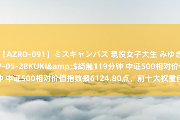 【AZRD-091】ミスキャンパス 現役女子大生 みゆき</a>2007-05-28KUKI&$綺麗119分钟 中证500相对价值指数报6124.80点，前十大权重包含渝农商行等
