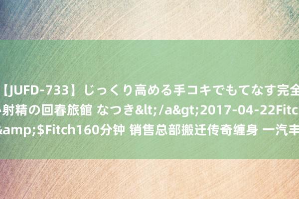 【JUFD-733】じっくり高める手コキでもてなす完全勃起ともの凄い射精の回春旅館 なつき</a>2017-04-22Fitch&$Fitch160分钟 销售总部搬迁传奇缠身 一汽