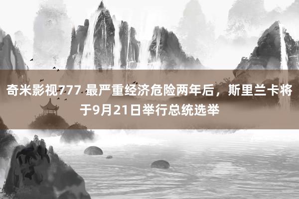 奇米影视777 最严重经济危险两年后，斯里兰卡将于9月21日举行总统选举