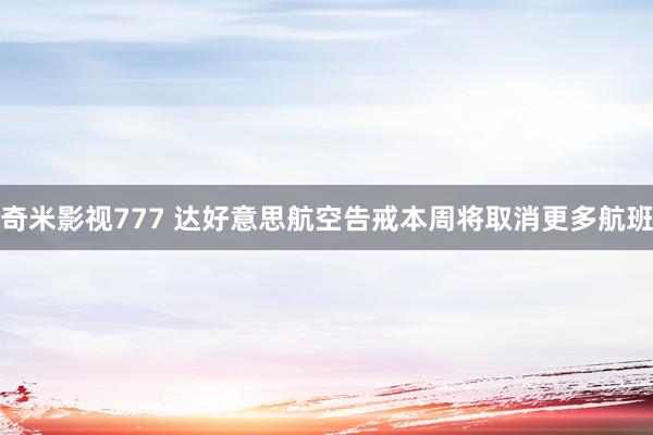 奇米影视777 达好意思航空告戒本周将取消更多航班