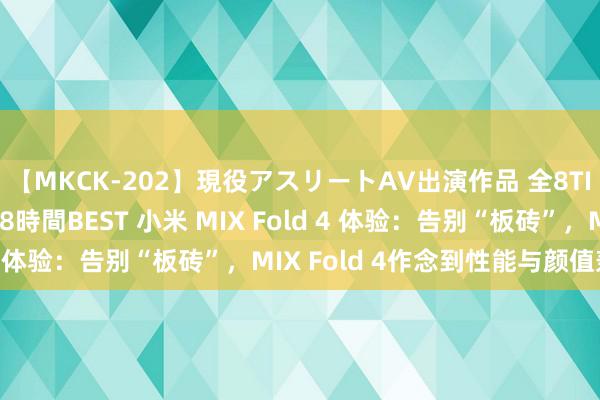 【MKCK-202】現役アスリートAV出演作品 全8TITLE全コーナー入り8時間BEST 小米 MIX Fold 4 体验：告别“板砖”，MIX Fold 4作念到性能与颜值兼具