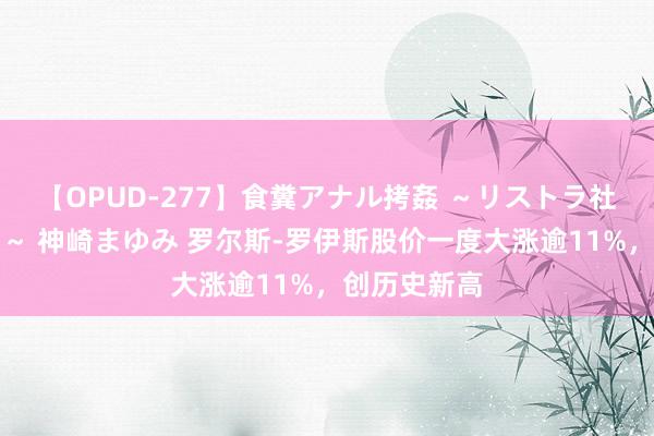 【OPUD-277】食糞アナル拷姦 ～リストラ社員の糞拷問～ 神崎まゆみ 罗尔斯-罗伊斯股价一度大涨逾11%，创历史新高