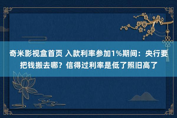 奇米影视盒首页 入款利率参加1%期间：央行要把钱搬去哪？信得过利率是低了照旧高了