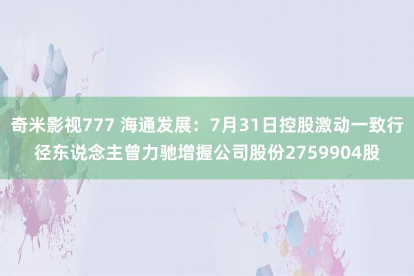 奇米影视777 海通发展：7月31日控股激动一致行径东说念主曾力驰增握公司股份2759904股