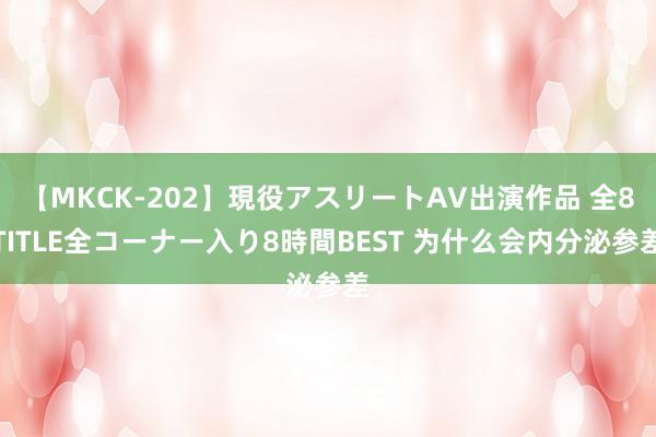 【MKCK-202】現役アスリートAV出演作品 全8TITLE全コーナー入り8時間BEST 为什么会内分泌参差