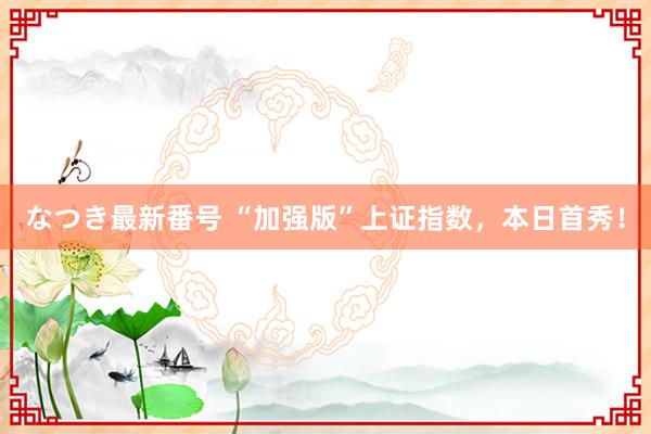 なつき最新番号 “加强版”上证指数，本日首秀！