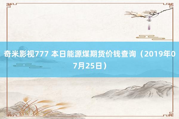 奇米影视777 本日能源煤期货价钱查询（2019年07月25日）