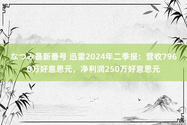 なつみ最新番号 迅雷2024年二季报：营收7960万好意思元，净利润250万好意思元