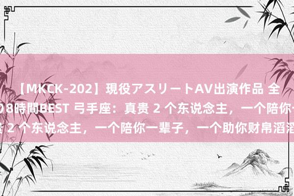 【MKCK-202】現役アスリートAV出演作品 全8TITLE全コーナー入り8時間BEST 弓手座：真贵 2 个东说念主，一个陪你一辈子，一个助你财帛滔滔来！