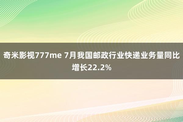 奇米影视777me 7月我国邮政行业快递业务量同比增长22.2%