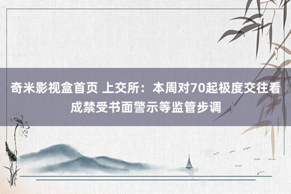 奇米影视盒首页 上交所：本周对70起极度交往看成禁受书面警示等监管步调