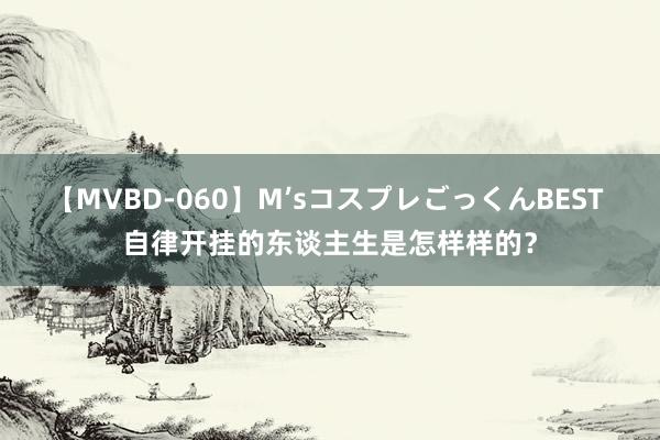 【MVBD-060】M’sコスプレごっくんBEST 自律开挂的东谈主生是怎样样的？