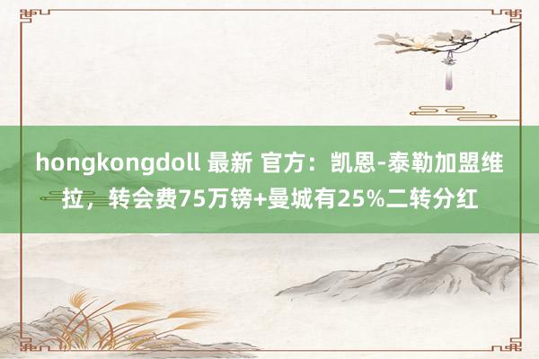 hongkongdoll 最新 官方：凯恩-泰勒加盟维拉，转会费75万镑+曼城有25%二转分红