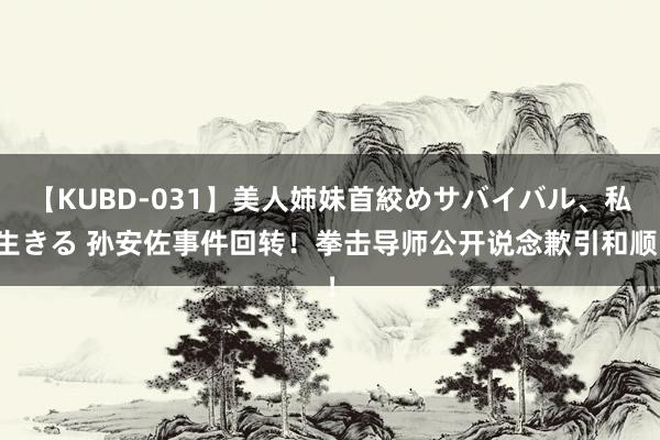 【KUBD-031】美人姉妹首絞めサバイバル、私生きる 孙安佐事件回转！拳击导师公开说念歉引和顺！