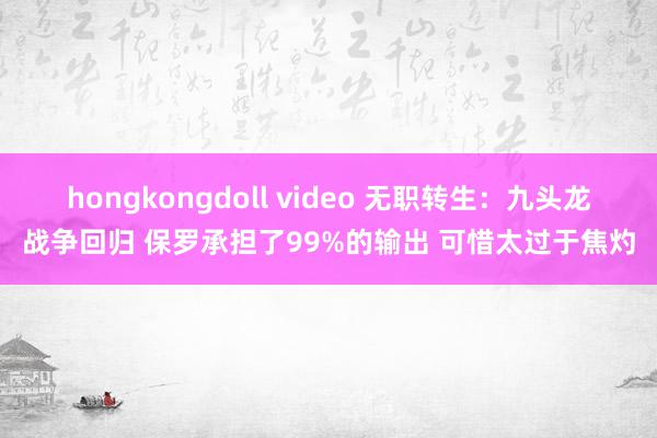 hongkongdoll video 无职转生：九头龙战争回归 保罗承担了99%的输出 可惜太过于焦灼