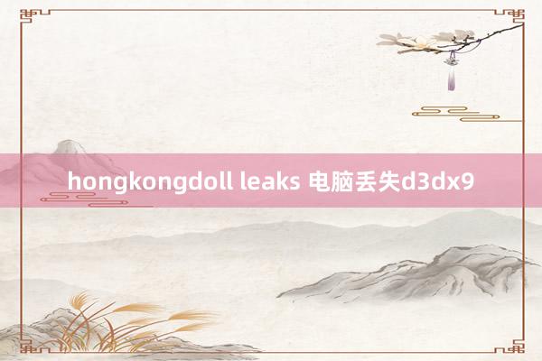 hongkongdoll leaks 电脑丢失d3dx9