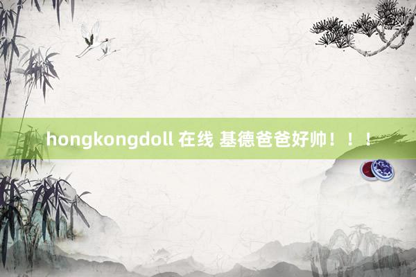 hongkongdoll 在线 基德爸爸好帅！！！