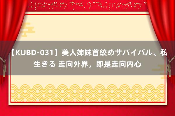 【KUBD-031】美人姉妹首絞めサバイバル、私生きる 走向外界，即是走向内心