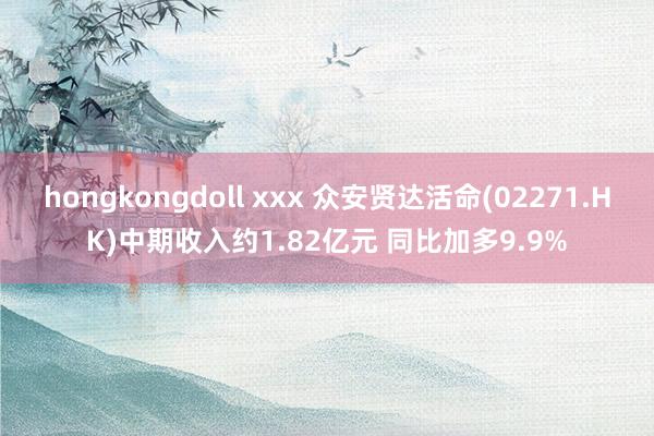 hongkongdoll xxx 众安贤达活命(02271.HK)中期收入约1.82亿元 同比加多9.9%