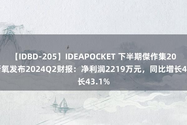 【IDBD-205】IDEAPOCKET 下半期傑作集2009 新氧发布2024Q2财报：净利润2219万元，同比增长43.1%