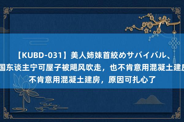 【KUBD-031】美人姉妹首絞めサバイバル、私生きる 好意思国东谈主宁可屋子被飓风吹走，也不肯意用混凝土建房，原因可扎心了