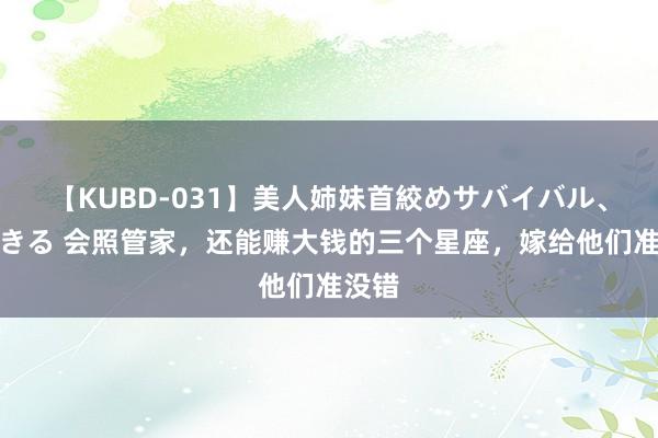 【KUBD-031】美人姉妹首絞めサバイバル、私生きる 会照管家，还能赚大钱的三个星座，嫁给他们准没错