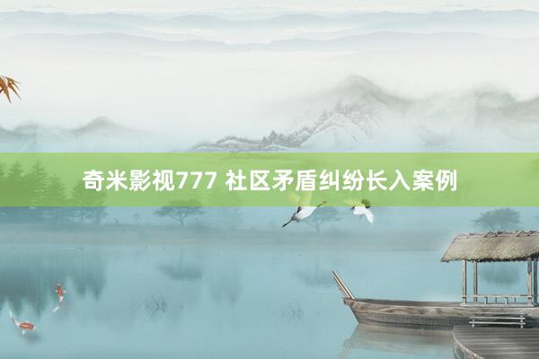 奇米影视777 社区矛盾纠纷长入案例