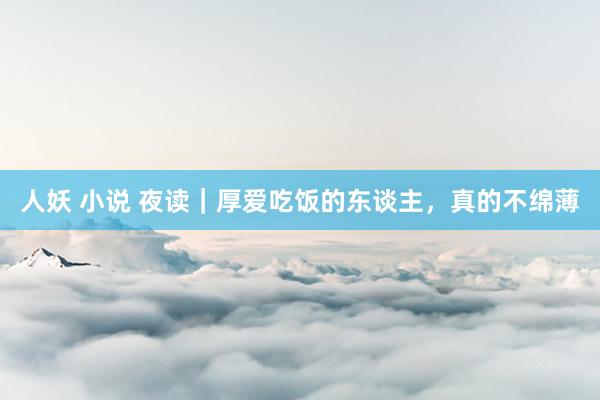 人妖 小说 夜读｜厚爱吃饭的东谈主，真的不绵薄